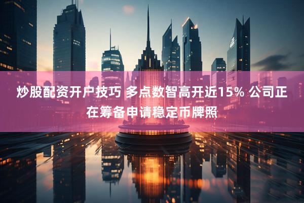 炒股配资开户技巧 多点数智高开近15% 公司正在筹备申请稳定币牌照