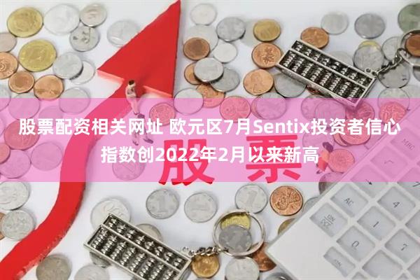 股票配资相关网址 欧元区7月Sentix投资者信心指数创2022年2月以来新高
