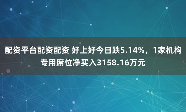 配资平台配资配资 好上好今日跌5.14%，1家机构专用席位净买入3158.16万元