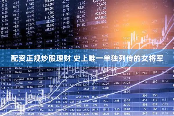 配资正规炒股理财 史上唯一单独列传的女将军
